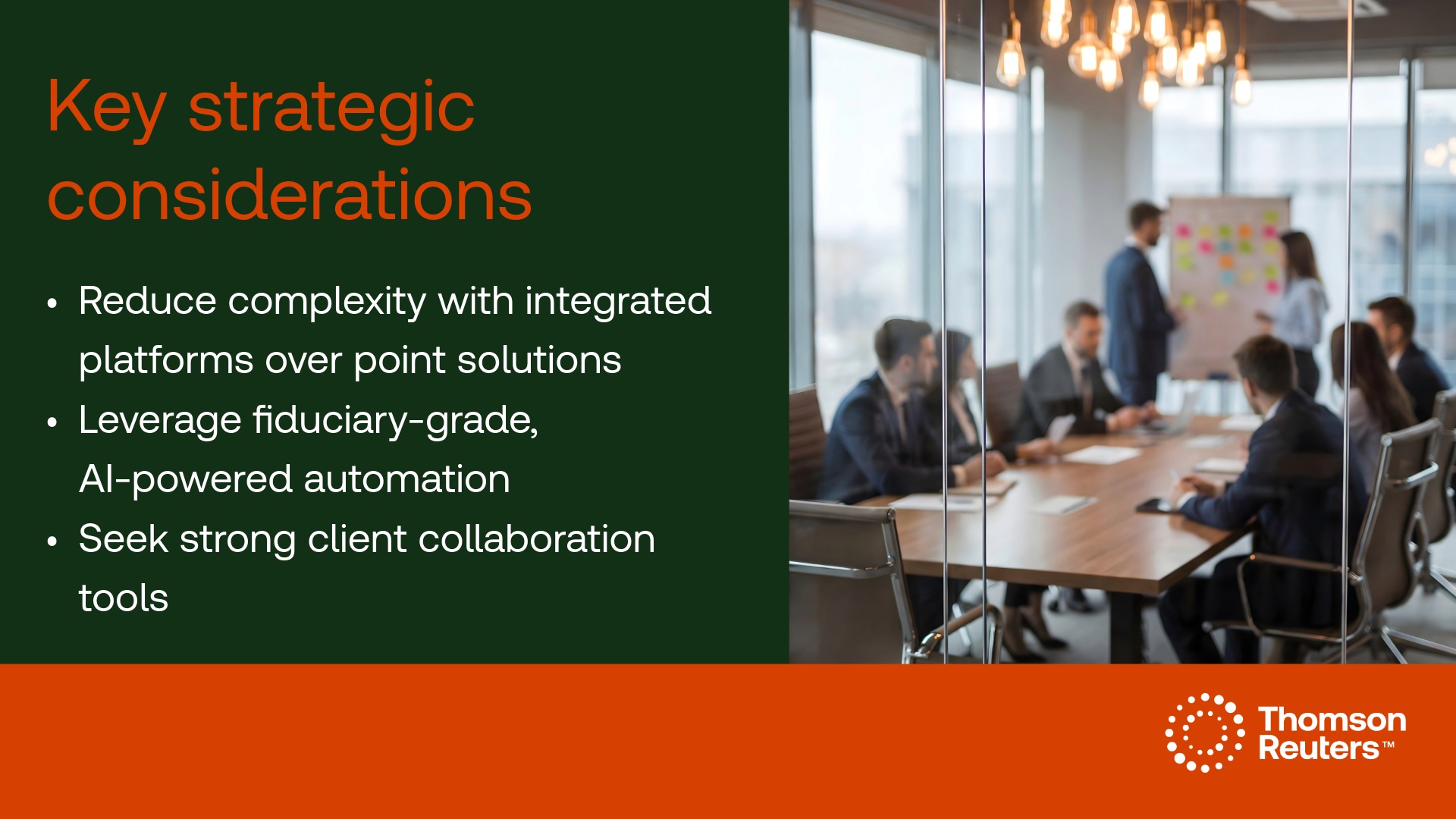 Split screen graphic. Right half is a boardroom with people making decisions. The thomson reuters logo is in the bottom right corner. The left side of the graphic has the headline, 'Key strategic considerations' followed by a bullet list that reads, 'Reduce complexity with integrated platforms over point solutions. Leverage fiduciary-grade, AI-powered automation. Seek strong client collaboration.
