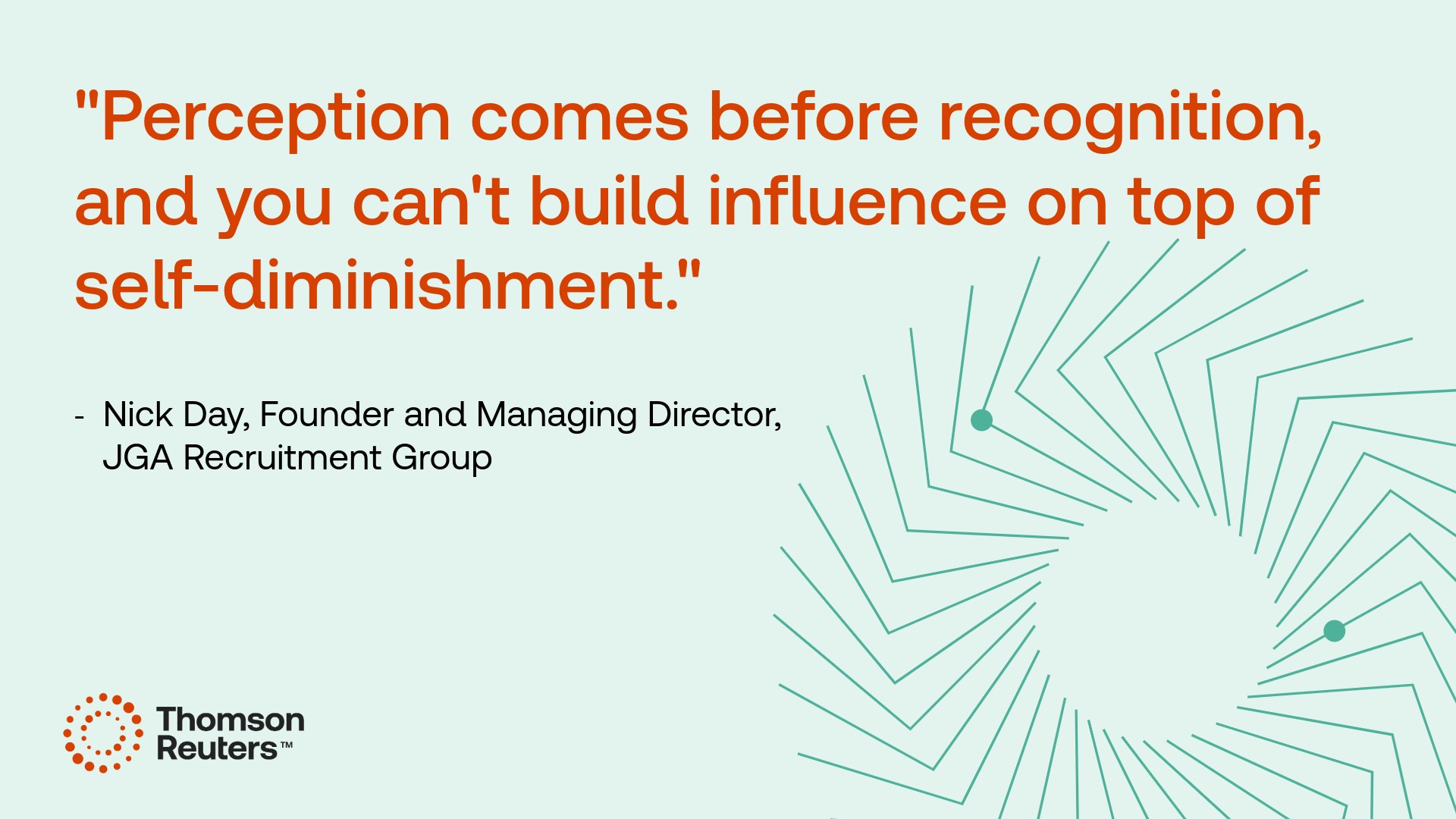 Graphic depicting a quote from Nick Day, founder and managing director, JGA Recruitment Group that reads, "Perception comes before recognition, and you can't build influence on top of self-diminishment."
