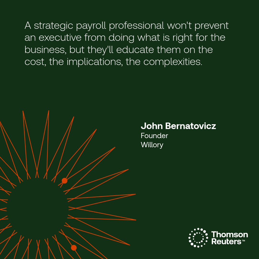 Quote from Willory Founder John Bernatovicz: "A strategic payroll professional won't prevent an executive from doing what is right for the business, but they'll educate them on the cost, the implications, the complexities."